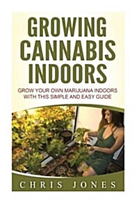 Growing Cannabis Indoors: Grow Your Own Marijuana Indoors with This Simple and Easy Guide (Paperback)