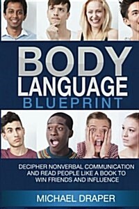 Body Language: Blueprint: Decipher Nonverbal Communication and Read People Like a Book to Win Friends and Influence (Paperback)