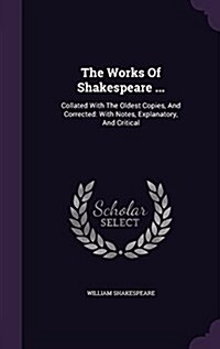 The Works of Shakespeare ...: Collated with the Oldest Copies, and Corrected: With Notes, Explanatory, and Critical (Hardcover)