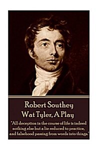 Robert Southey - Wat Tyler, a Play: all Deception in the Course of Life Is Indeed Nothing Else But a Lie Reduced to Practice, and Falsehood Passing f (Paperback)