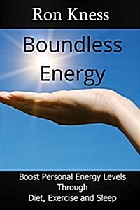 Boundless Energy: Discover How to Boost Energy Levels So You Can Get More Done, Feel Less Stressed and Live Life to the Max (Paperback)