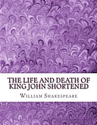 The Life and Death of King John Shortened: Shakespeare Edited for Length (Paperback)