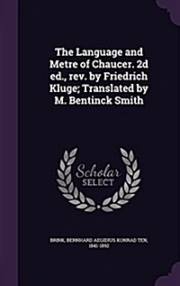 The Language and Metre of Chaucer. 2D Ed., REV. by Friedrich Kluge; Translated by M. Bentinck Smith (Hardcover)