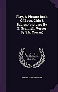 Play, a Picture Book of Boys, Girls & Babies. (Pictures by E. Scannell, Verses by S.K. Cowan) (Hardcover)