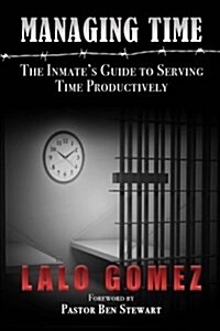 Managing Time: The Inmates Guide to Serving Time Productively (Paperback)