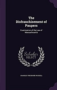 The Disfranchisement of Paupers: Examination of the Law of Massachusetts (Hardcover)