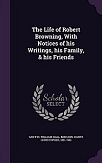 The Life of Robert Browning, with Notices of His Writings, His Family, & His Friends (Hardcover)