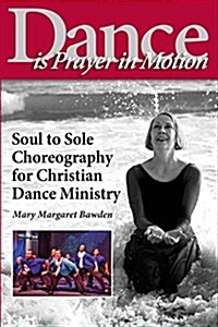 Dance Is Prayer in Motion: Soul to Sole Choreography for Christian Dance Ministry (Paperback)