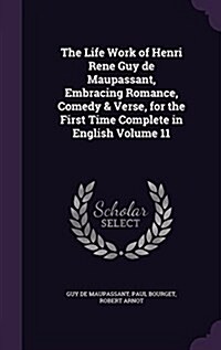 The Life Work of Henri Rene Guy de Maupassant, Embracing Romance, Comedy & Verse, for the First Time Complete in English Volume 11 (Hardcover)