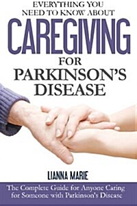 Everything You Need to Know about Caregiving for Parkinsons Disease (Paperback)