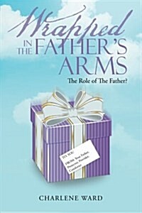 Wrapped in the Fathers Arms: The Role of the Father? (Paperback)