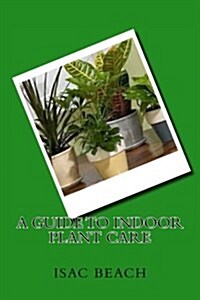 A Guide to Indoor Plant Care (Paperback)
