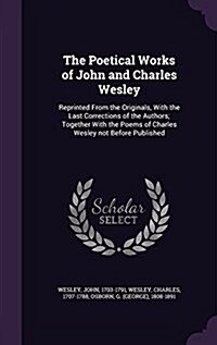 The Poetical Works of John and Charles Wesley: Reprinted from the Originals, with the Last Corrections of the Authors; Together with the Poems of Char (Hardcover)