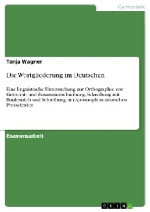 Die Wortgliederung im Deutschen: Eine linguistische Untersuchung zur Orthographie von Getrennt- und Zusammenschreibung, Schreibung mit Bindestrich und (Paperback)