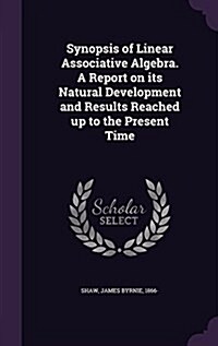 Synopsis of Linear Associative Algebra. a Report on Its Natural Development and Results Reached Up to the Present Time (Hardcover)