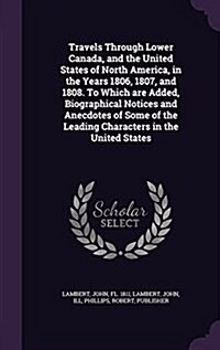 Travels Through Lower Canada, and the United States of North America, in the Years 1806, 1807, and 1808. to Which Are Added, Biographical Notices and (Hardcover)