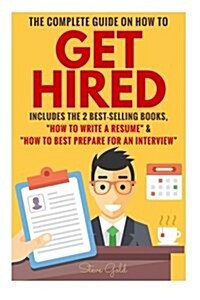 Get Hired: The Complete Guide on How to Get Hired Includes the 2 Best-Selling Books, ?How to Write a Resume? & ?How to Best Prepa (Paperback)