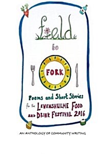 Field to Fork: Poems and Short Stories for the Levenshulme Food and Drink Festival 2016 (Paperback)