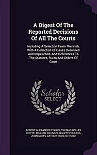 A Digest of the Reported Decisions of All the Courts: Including a Selection from the Irish, with a Collection of Cases Overruled and Impeached, and Re (Hardcover)