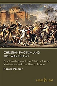 Christian Pacifism and Just War Theory: Discipleship and the Ethics of War, Violence and the Use of Force (Paperback)