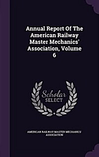 Annual Report of the American Railway Master Mechanics Association, Volume 6 (Hardcover)