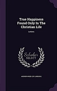 True Happiness Found Only in the Christian Life: Letters (Hardcover)