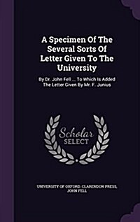 A Specimen of the Several Sorts of Letter Given to the University: By Dr. John Fell ... to Which Is Added the Letter Given by Mr. F. Junius (Hardcover)