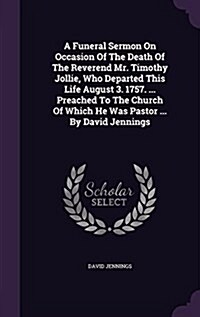A Funeral Sermon on Occasion of the Death of the Reverend Mr. Timothy Jollie, Who Departed This Life August 3. 1757. ... Preached to the Church of Whi (Hardcover)