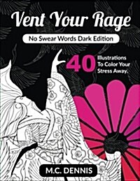Vent Your Rage: No Swear Words Dark Edition: Adult Coloring Book with 40 Illustrations to Color Your Stress Away (Paperback)