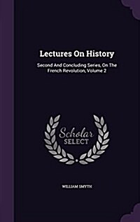 Lectures on History: Second and Concluding Series, on the French Revolution, Volume 2 (Hardcover)