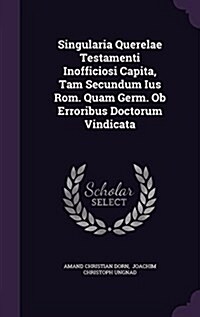 Singularia Querelae Testamenti Inofficiosi Capita, Tam Secundum Ius ROM. Quam Germ. OB Erroribus Doctorum Vindicata (Hardcover)