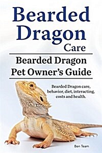 Bearded Dragon Care. Bearded Dragon Pet Owners Guide. Bearded Dragon Care, Behavior, Diet, Interacting, Costs and Health. Bearded Dragon. (Paperback)