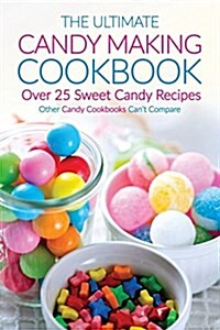 The Ultimate Candy Making Cookbook - Over 25 Sweet Candy Recipes: Other Candy Cookbooks Cant Compare (Paperback)