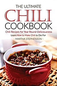The Ultimate Chili Cookbook - Chili Recipes for Year Round Deliciousness: Learn How to Make Chili to Die for (Paperback)