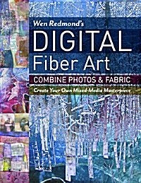 Wen Redmonds Digital Fiber Art: Combine Photos & Fabric - Create Your Own Mixed-Media Masterpiece (Paperback)