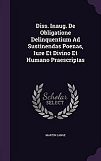 Diss. Inaug. de Obligatione Delinquentium Ad Sustinendas Poenas, Iure Et Divino Et Humano Praescriptas (Hardcover)