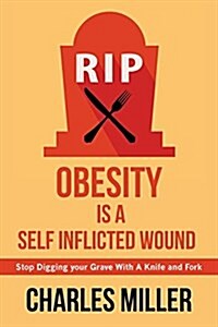 Obessity Is a Self Inflected Wound: Stop Digging Your Grave with a Knife and Fork (Paperback)