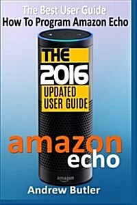 Amazon Echo: The Best User Guide How to Program Amazon Echo (Amazon Echo 2016, User Manual, Web Services, by Amazon, Free Books, Fr (Paperback)