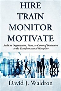 Hire Train Monitor Motivate: Build an Organization, Team, or Career of Distinction in the Transformational Workplace (Paperback)