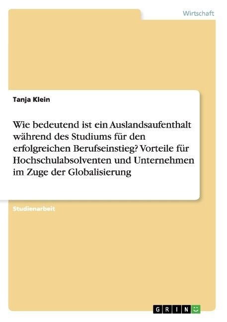 Wie bedeutend ist ein Auslandsaufenthalt w?rend des Studiums f? den erfolgreichen Berufseinstieg? Vorteile f? Hochschulabsolventen und Unternehmen (Paperback)