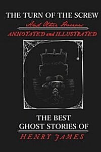 The Turn of the Screw and Other Horrors: The Best Ghost Stories of Henry James: Annotated and Illustrated (Paperback)