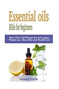 Essential Oils: Bible for Beginners: More Than 250 Recipes for Anti-Aging, Weight Loss, Skin, Hair and Health Care by Way Of: Aromathe (Paperback)