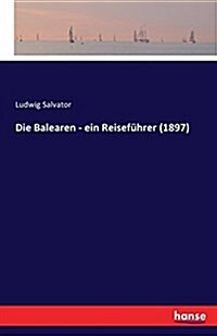 Die Balearen - ein Reisef?rer (1897): Zweiter Band (Paperback)