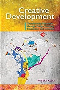 Creative Development: Transforming Education Through Design Thinking, Innovation, and Invention (Paperback)