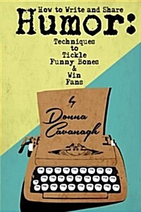 How to Write and Share Humor: Techniques to Tickle Funny Bones and Win Fans (Paperback)