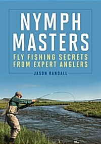 Nymph Masters: Fly-Fishing Secrets from Expert Anglers (Hardcover)