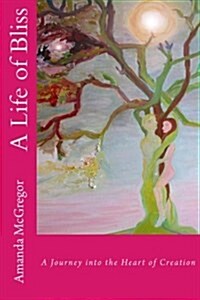 A Life of Bliss: A Journey Into the Heart of Creation (Paperback)