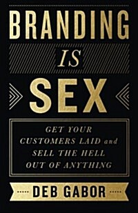 Branding Is Sex: Get Your Customers Laid and Sell the Hell Out of Anything (Paperback)