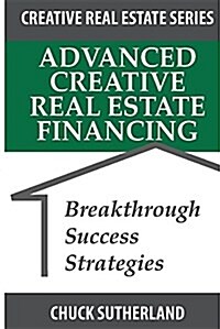 Advanced Creative Real Estate Financing: Breakthrough Success Strategies (Paperback)