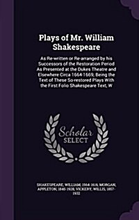 Plays of Mr. William Shakespeare: As Re-Written or Re-Arranged by His Successors of the Restoration Period as Presented at the Dukes Theatre and Elsew (Hardcover)